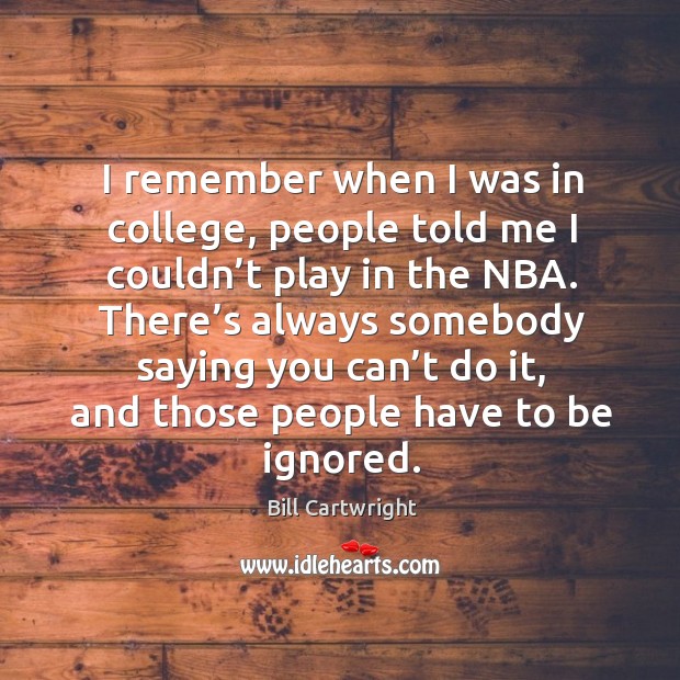 There’s always somebody saying you can’t do it, and those people have to be ignored. Bill Cartwright Picture Quote