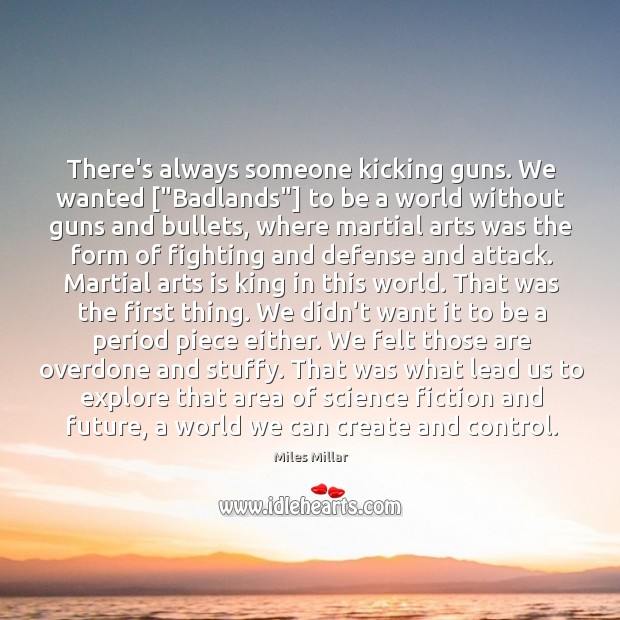There’s always someone kicking guns. We wanted [“Badlands”] to be a world Miles Millar Picture Quote