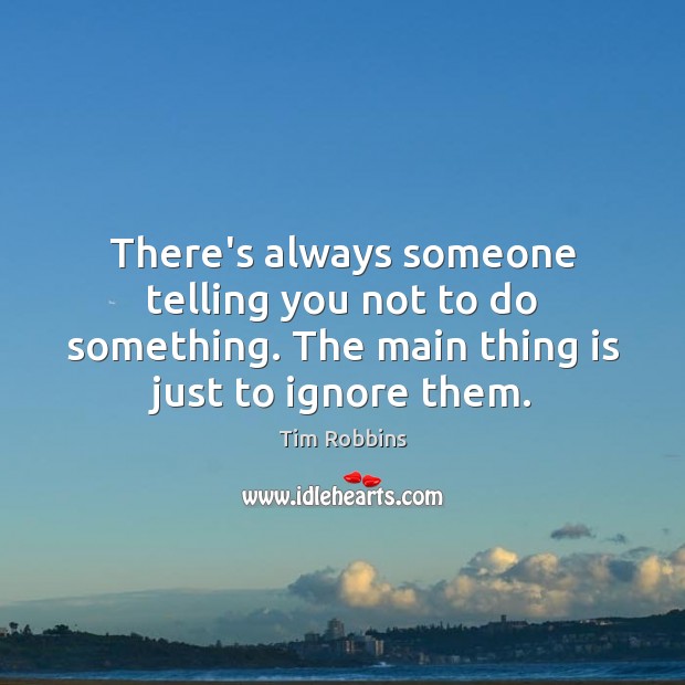 There’s always someone telling you not to do something. The main thing Tim Robbins Picture Quote