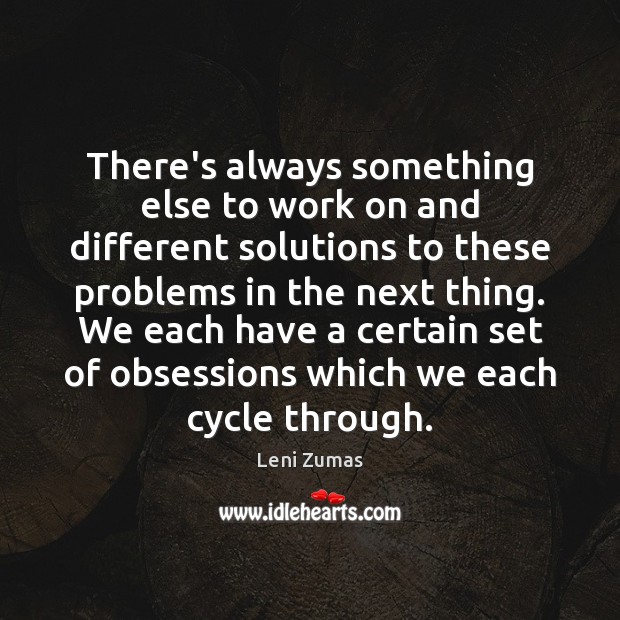 There’s always something else to work on and different solutions to these Leni Zumas Picture Quote
