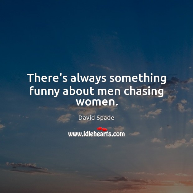There’s always something funny about men chasing women. David Spade Picture Quote