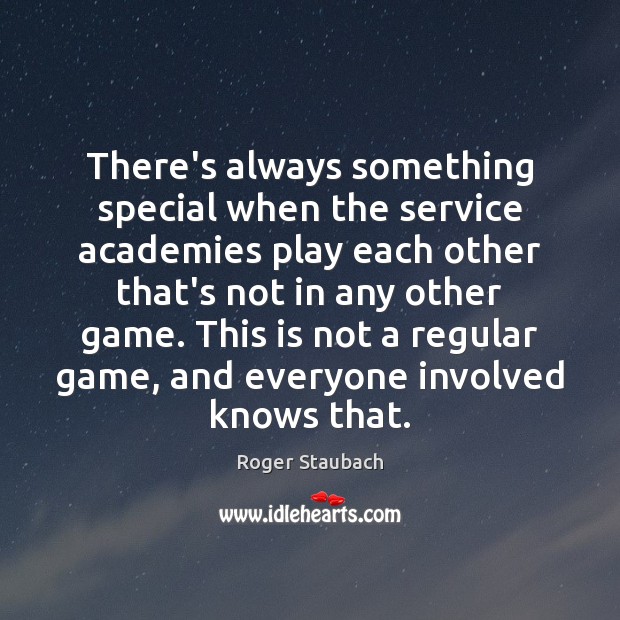 There’s always something special when the service academies play each other that’s Roger Staubach Picture Quote