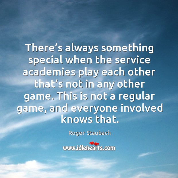 There’s always something special when the service academies play each other that’s not in any other game. Roger Staubach Picture Quote