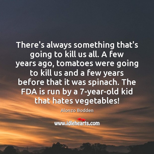 There’s always something that’s going to kill us all. A few years Alonzo Bodden Picture Quote