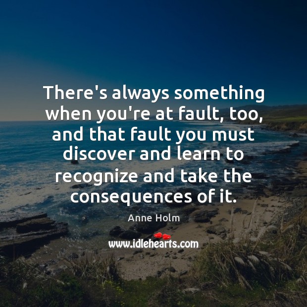 There’s always something when you’re at fault, too, and that fault you Anne Holm Picture Quote