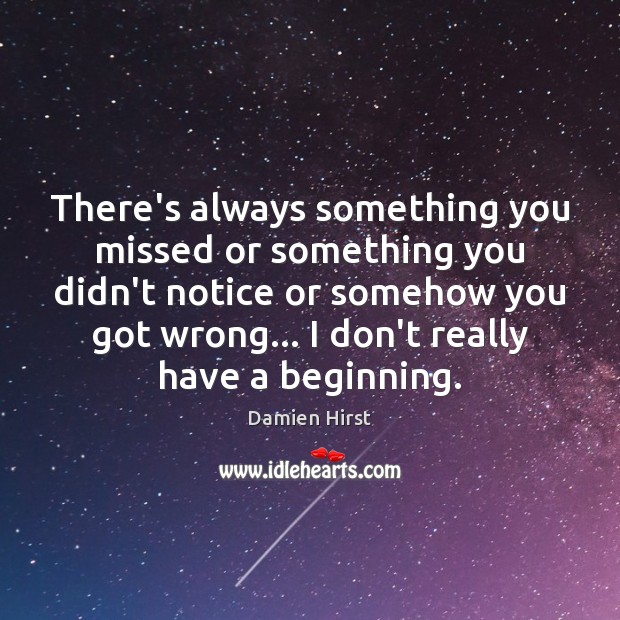There’s always something you missed or something you didn’t notice or somehow Damien Hirst Picture Quote