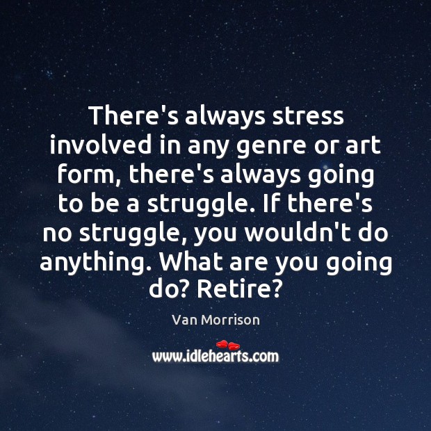 There’s always stress involved in any genre or art form, there’s always Van Morrison Picture Quote
