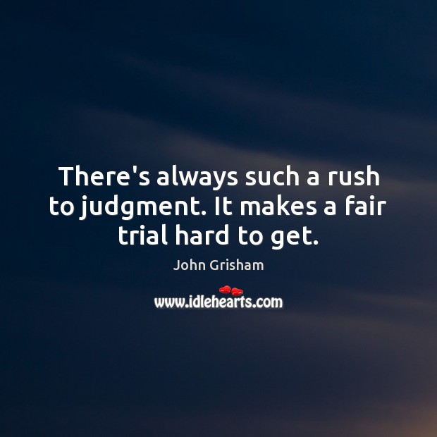 There’s always such a rush to judgment. It makes a fair trial hard to get. John Grisham Picture Quote