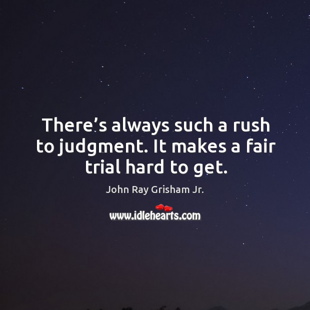 There’s always such a rush to judgment. It makes a fair trial hard to get. John Ray Grisham Jr. Picture Quote