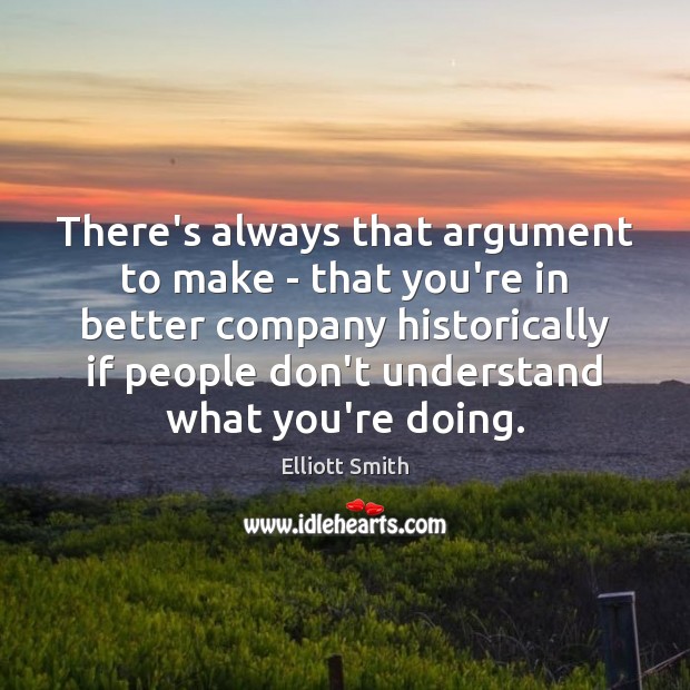 There’s always that argument to make – that you’re in better company Elliott Smith Picture Quote