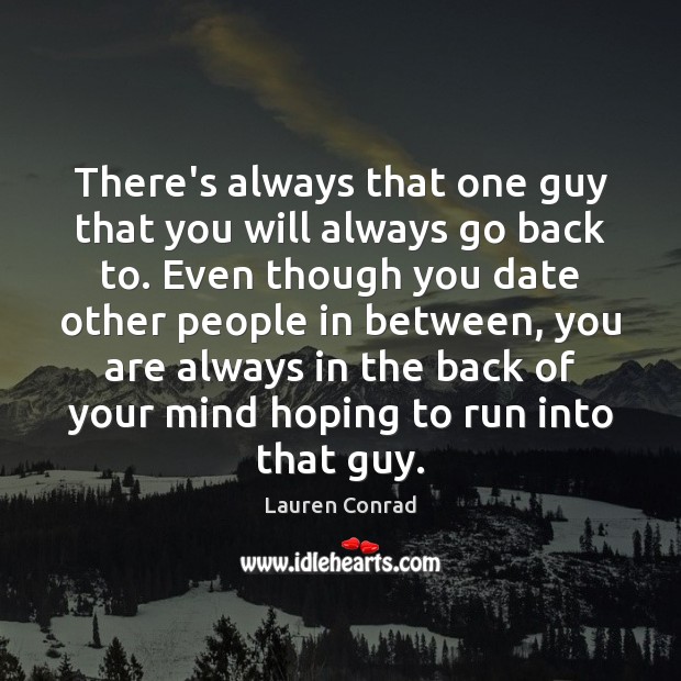 There’s always that one guy that you will always go back to. Lauren Conrad Picture Quote