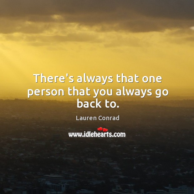 There’s always that one person that you always go back to. Lauren Conrad Picture Quote