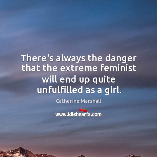 There’s always the danger that the extreme feminist will end up quite Catherine Marshall Picture Quote