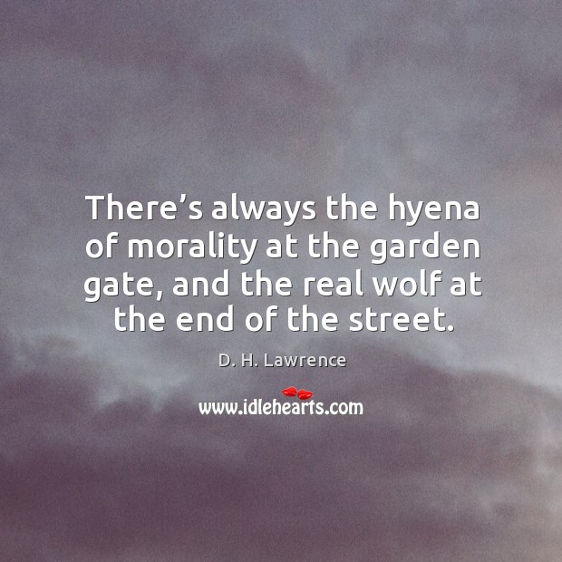 There’s always the hyena of morality at the garden gate, and the real wolf at the end of the street. D. H. Lawrence Picture Quote