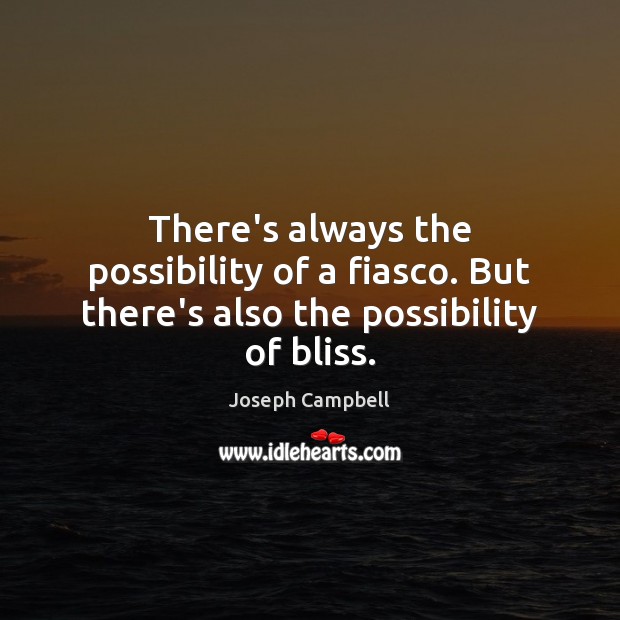 There’s always the possibility of a fiasco. But there’s also the possibility of bliss. Joseph Campbell Picture Quote