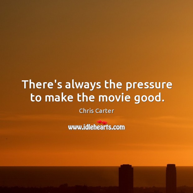 There’s always the pressure to make the movie good. Chris Carter Picture Quote