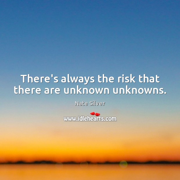 There’s always the risk that there are unknown unknowns. Nate Silver Picture Quote