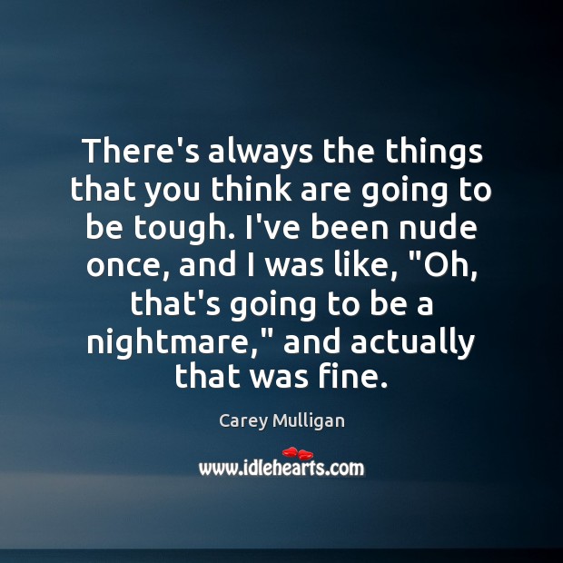 There’s always the things that you think are going to be tough. Carey Mulligan Picture Quote
