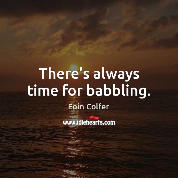 There’s always time for babbling. Eoin Colfer Picture Quote
