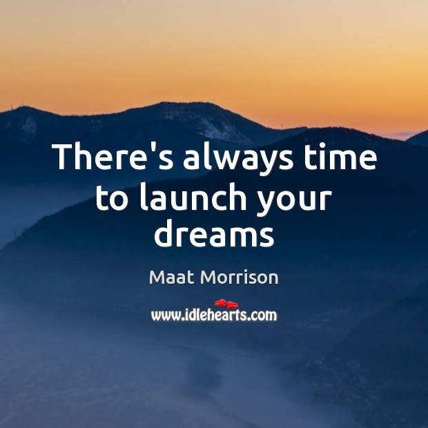 There’s always time to launch your dreams Maat Morrison Picture Quote