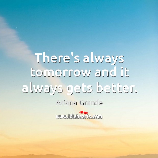 There’s always tomorrow and it always gets better. Ariana Grande Picture Quote