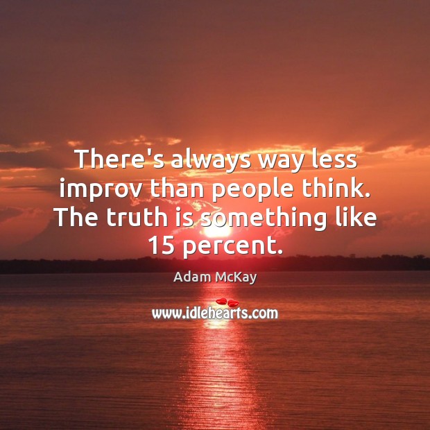 There’s always way less improv than people think. The truth is something like 15 percent. Image