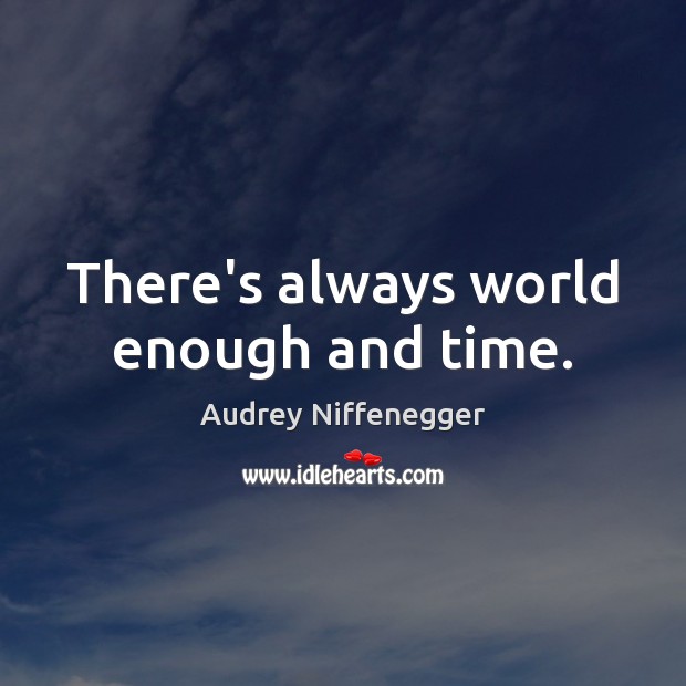There’s always world enough and time. Audrey Niffenegger Picture Quote