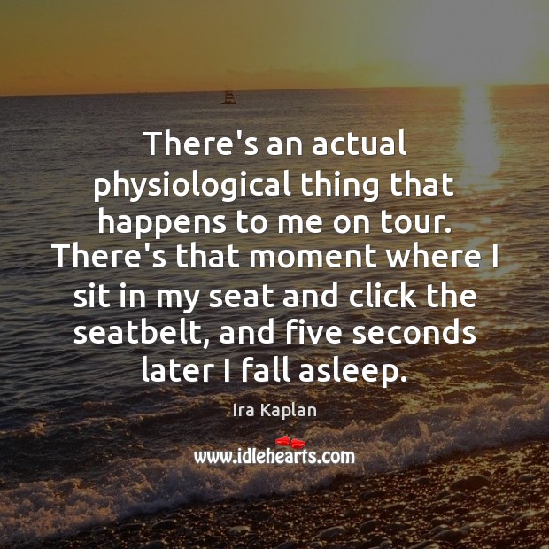 There’s an actual physiological thing that happens to me on tour. There’s Ira Kaplan Picture Quote