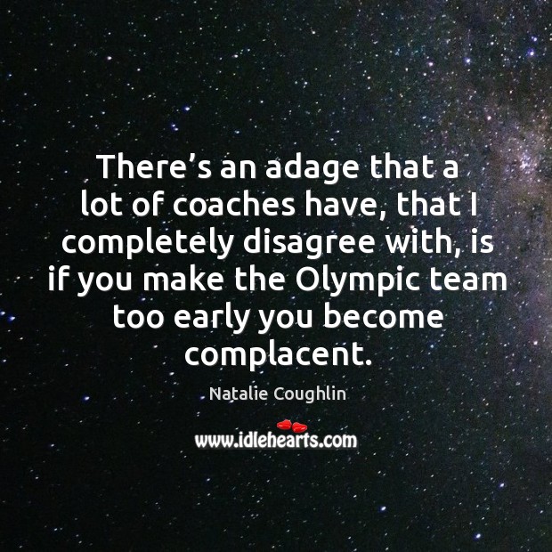 There’s an adage that a lot of coaches have, that I completely disagree with Natalie Coughlin Picture Quote