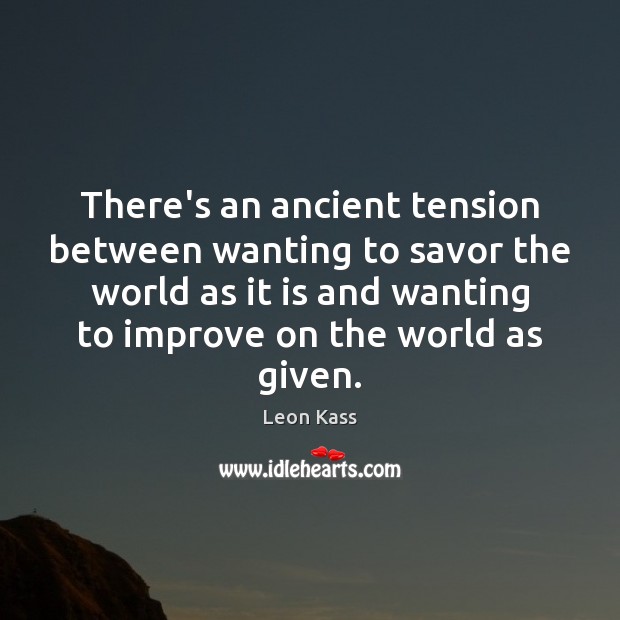 There’s an ancient tension between wanting to savor the world as it Leon Kass Picture Quote