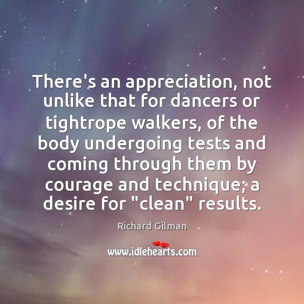 There’s an appreciation, not unlike that for dancers or tightrope walkers, of Richard Gilman Picture Quote