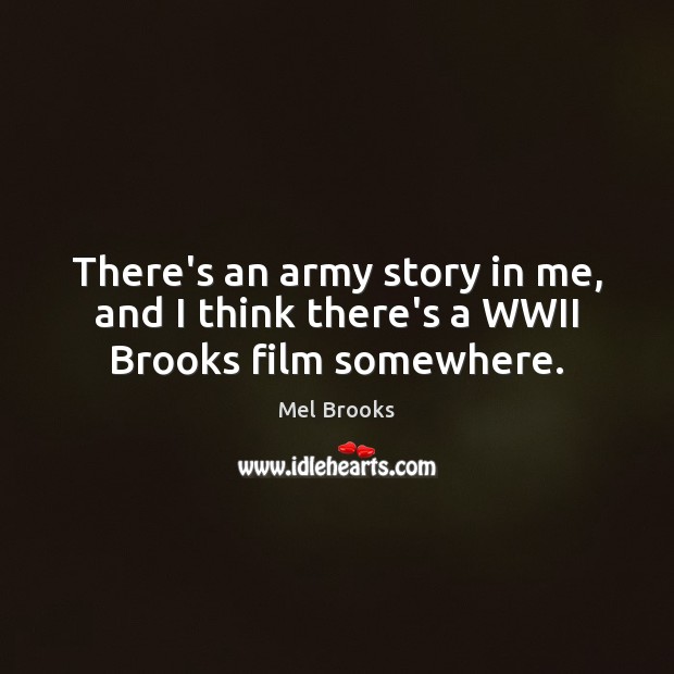 There’s an army story in me, and I think there’s a WWII Brooks film somewhere. Mel Brooks Picture Quote