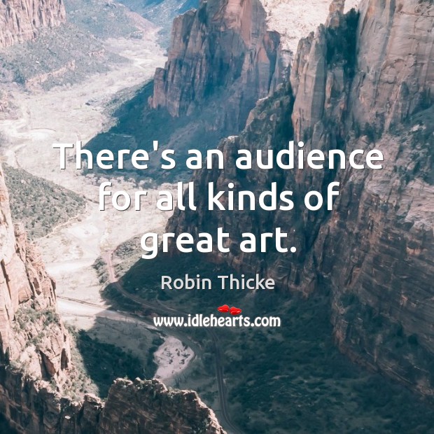 There’s an audience for all kinds of great art. Robin Thicke Picture Quote