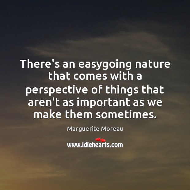 There’s an easygoing nature that comes with a perspective of things that Marguerite Moreau Picture Quote