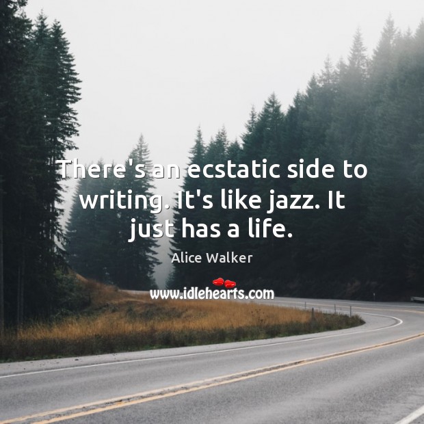 There’s an ecstatic side to writing. It’s like jazz. It just has a life. Alice Walker Picture Quote