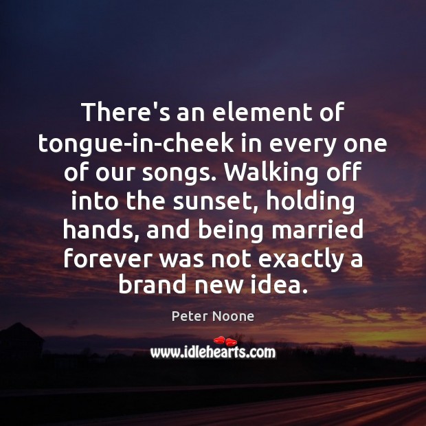 There’s an element of tongue-in-cheek in every one of our songs. Walking Peter Noone Picture Quote