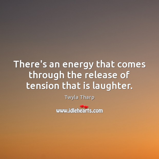 There’s an energy that comes through the release of tension that is laughter. Image