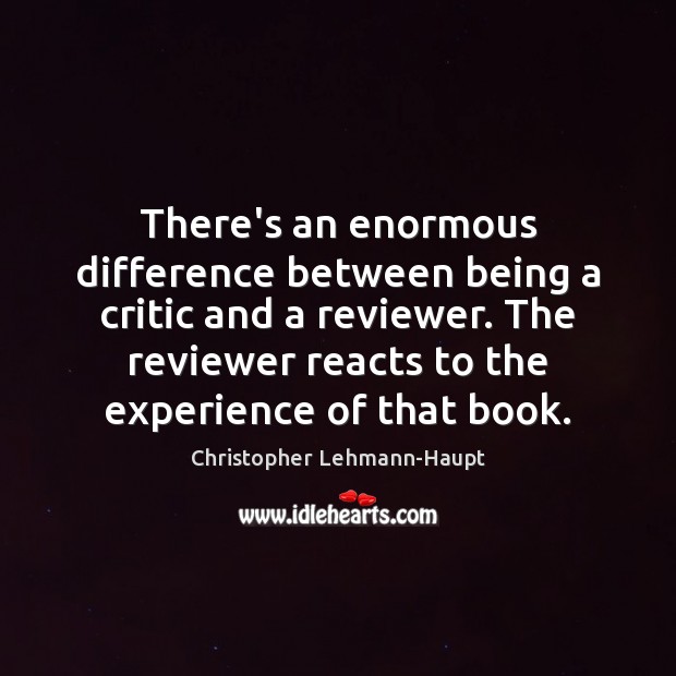 There’s an enormous difference between being a critic and a reviewer. The Christopher Lehmann-Haupt Picture Quote