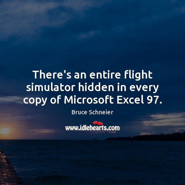 There’s an entire flight simulator hidden in every copy of Microsoft Excel 97. Bruce Schneier Picture Quote