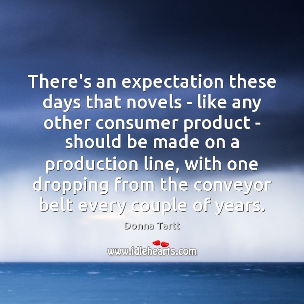 There’s an expectation these days that novels – like any other consumer Donna Tartt Picture Quote