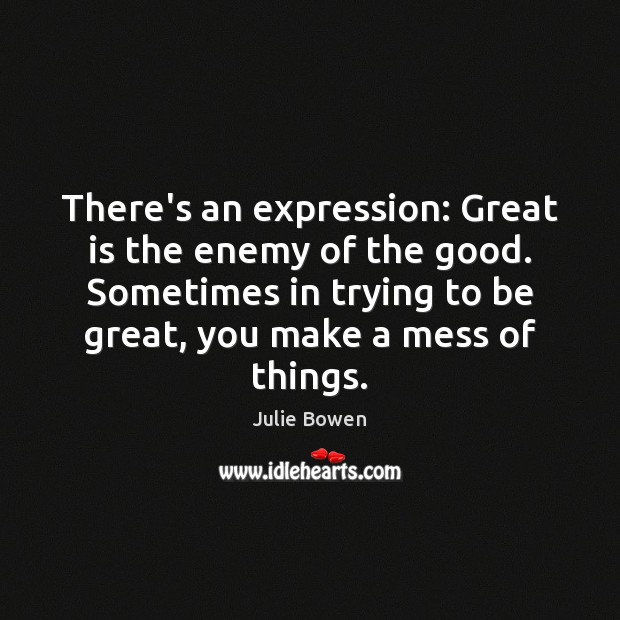 There’s an expression: Great is the enemy of the good. Sometimes in Enemy Quotes Image