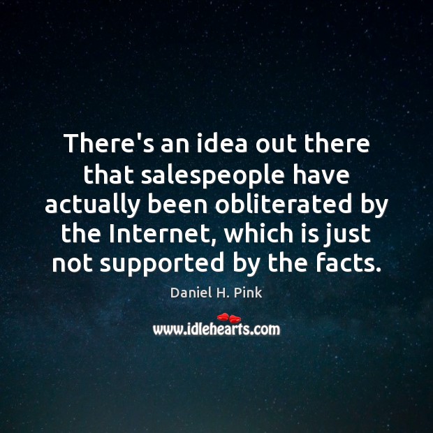 There’s an idea out there that salespeople have actually been obliterated by Daniel H. Pink Picture Quote