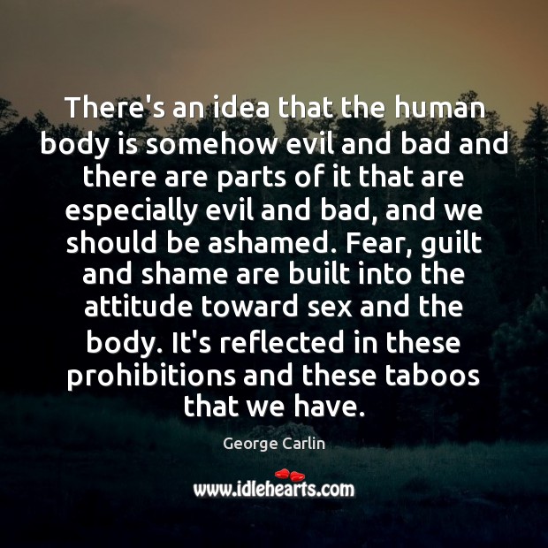 There’s an idea that the human body is somehow evil and bad George Carlin Picture Quote