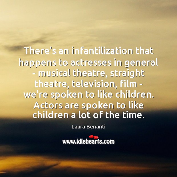 There’s an infantilization that happens to actresses in general – musical theatre, Laura Benanti Picture Quote
