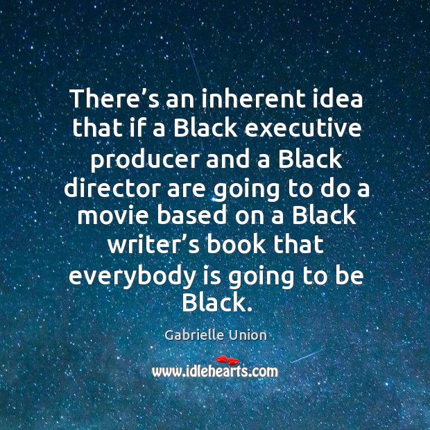 There’s an inherent idea that if a black executive producer and a black director are going Gabrielle Union Picture Quote