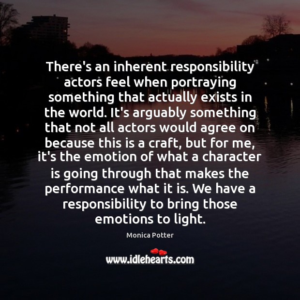There’s an inherent responsibility actors feel when portraying something that actually exists Monica Potter Picture Quote