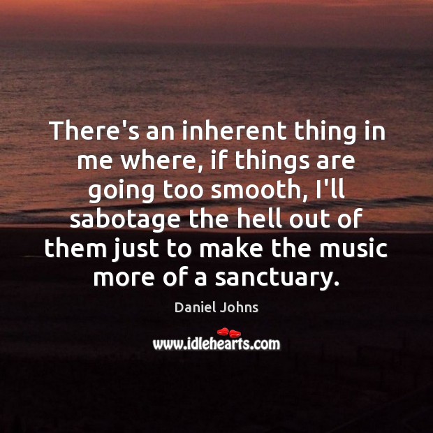 There’s an inherent thing in me where, if things are going too Daniel Johns Picture Quote