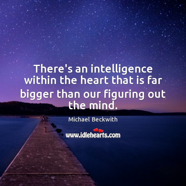 There’s an intelligence within the heart that is far bigger than our Michael Beckwith Picture Quote