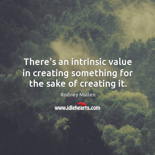 There’s an intrinsic value in creating something for the sake of creating it. Rodney Mullen Picture Quote