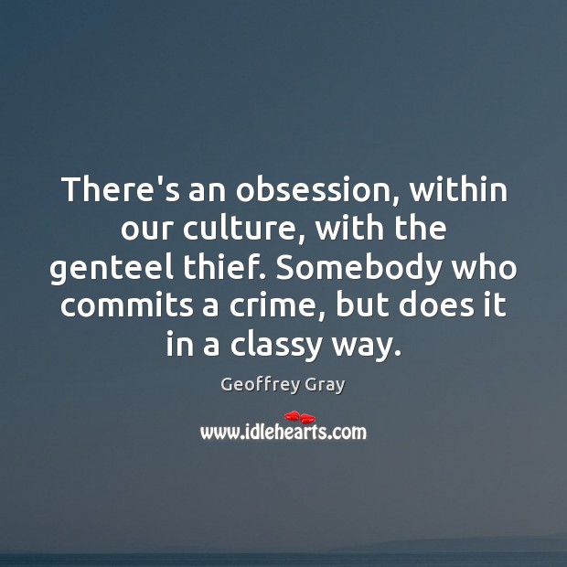 There’s an obsession, within our culture, with the genteel thief. Somebody who Culture Quotes Image